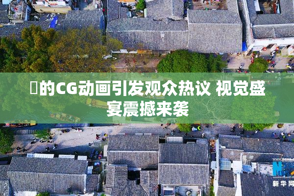 暃的CG动画引发观众热议 视觉盛宴震撼来袭