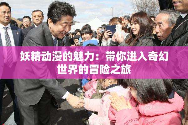 妖精动漫的魅力：带你进入奇幻世界的冒险之旅