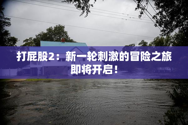 打屁股2：新一轮刺激的冒险之旅即将开启！