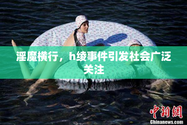 淫魔横行，h绫事件引发社会广泛关注
