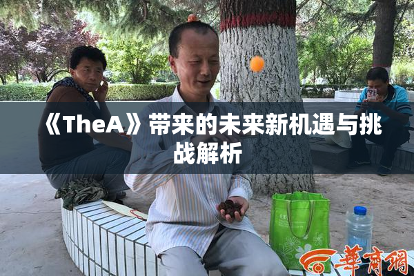 《TheA》带来的未来新机遇与挑战解析