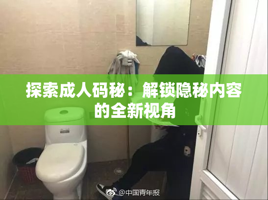 探索成人码秘：解锁隐秘内容的全新视角