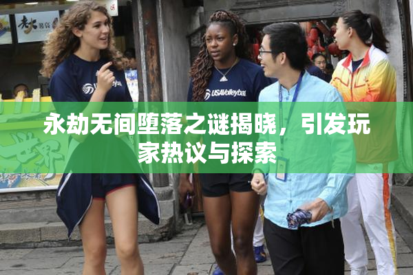 永劫无间堕落之谜揭晓，引发玩家热议与探索