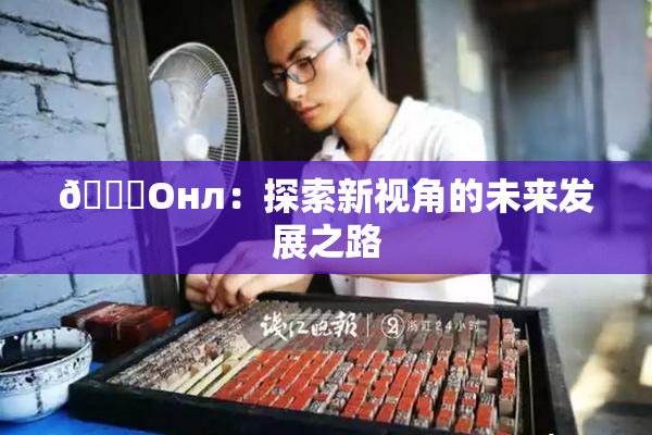 🐔Oнл：探索新视角的未来发展之路