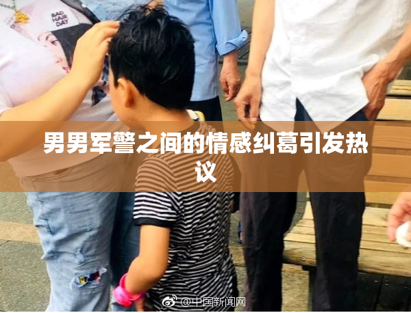 男男军警之间的情感纠葛引发热议