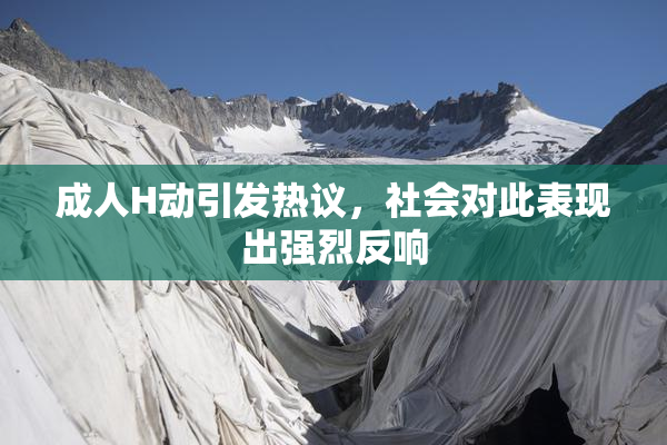 成人H动引发热议，社会对此表现出强烈反响
