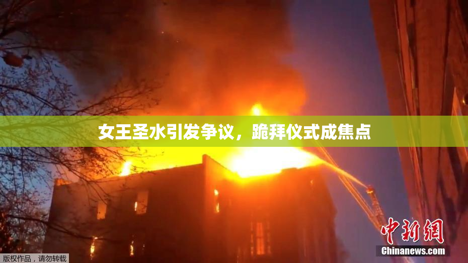 女王圣水引发争议，跪拜仪式成焦点