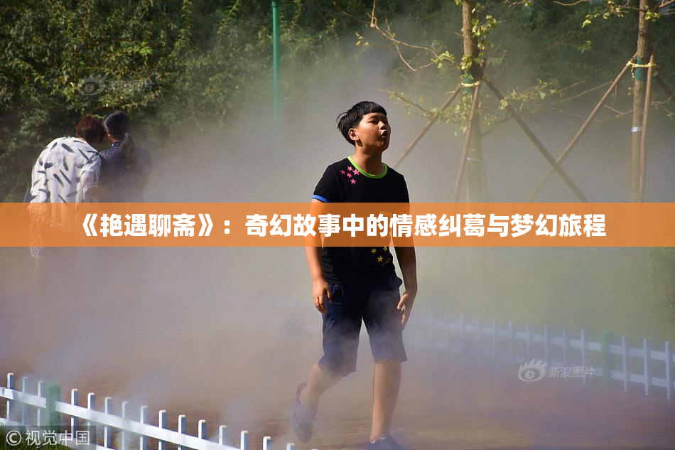 《艳遇聊斋》：奇幻故事中的情感纠葛与梦幻旅程