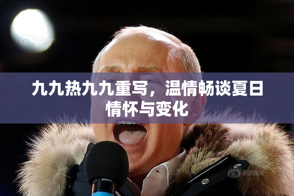 九九热九九重写，温情畅谈夏日情怀与变化