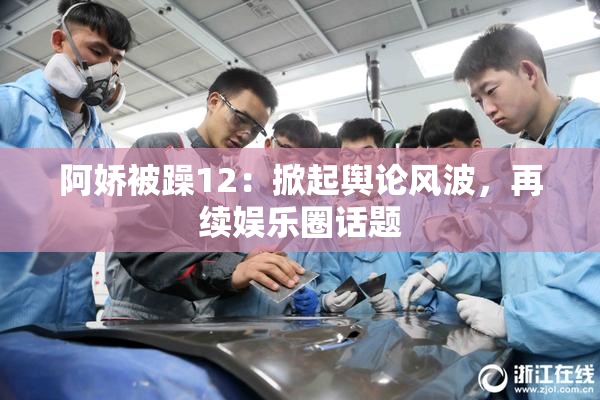 阿娇被躁12：掀起舆论风波，再续娱乐圈话题