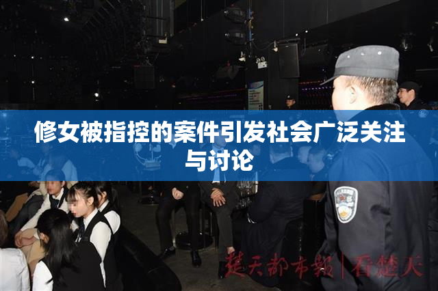 修女被指控的案件引发社会广泛关注与讨论