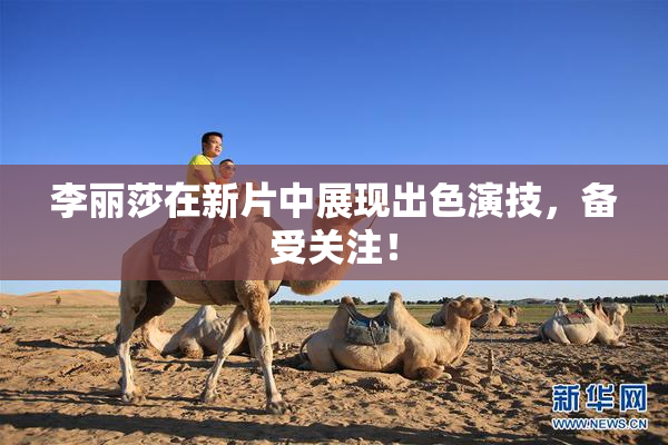 李丽莎在新片中展现出色演技，备受关注！