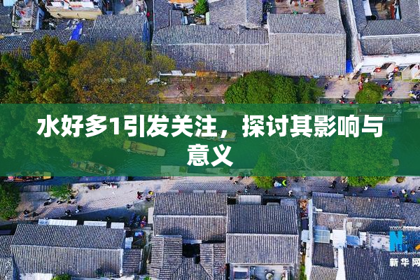 水好多1引发关注，探讨其影响与意义