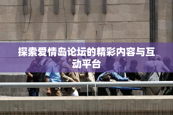 探索爱情岛论坛的精彩内容与互动平台