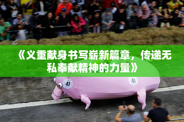 《义重献身书写崭新篇章，传递无私奉献精神的力量》
