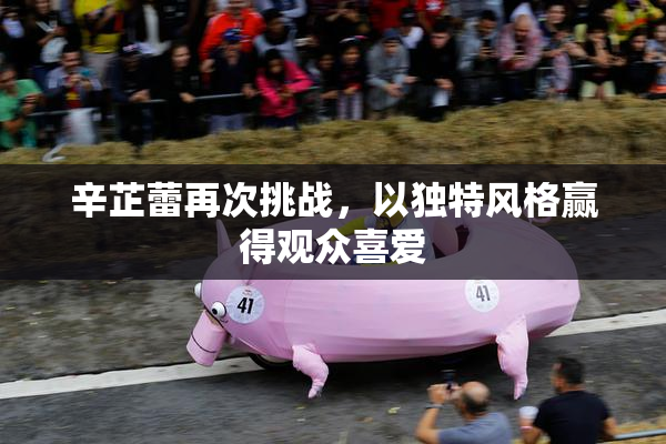 辛芷蕾再次挑战，以独特风格赢得观众喜爱