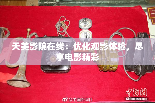 天美影院在线：优化观影体验，尽享电影精彩