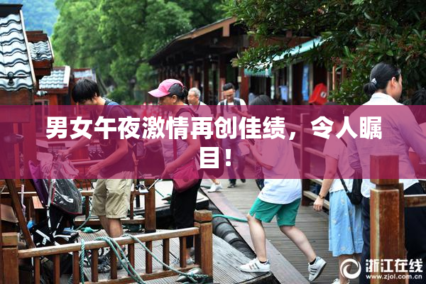 男女午夜激情再创佳绩，令人瞩目！