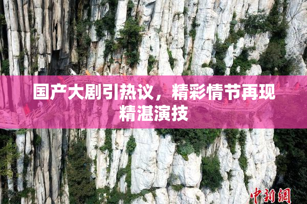 国产大剧引热议，精彩情节再现精湛演技