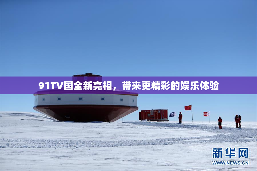91TV国全新亮相，带来更精彩的娱乐体验
