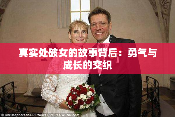 真实处破女的故事背后：勇气与成长的交织