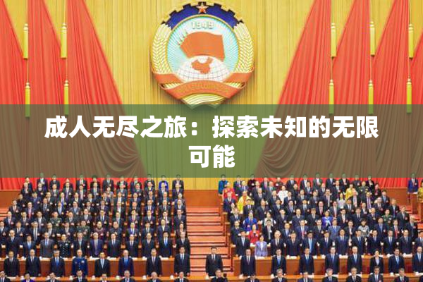 成人无尽之旅：探索未知的无限可能