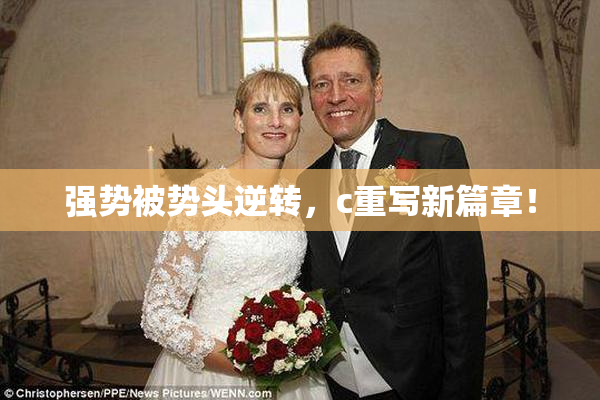 强势被势头逆转，c重写新篇章！