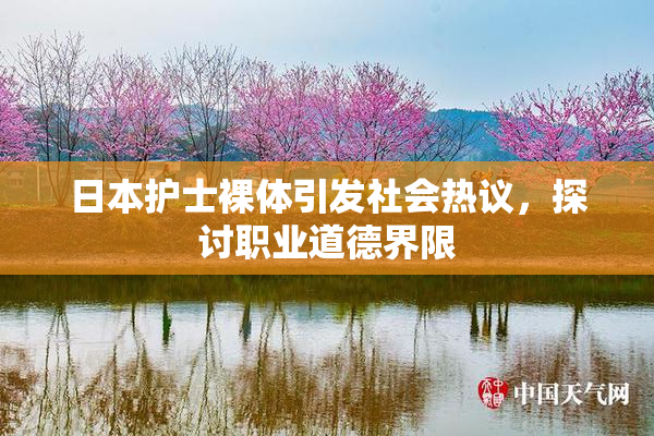 日本护士裸体引发社会热议，探讨职业道德界限