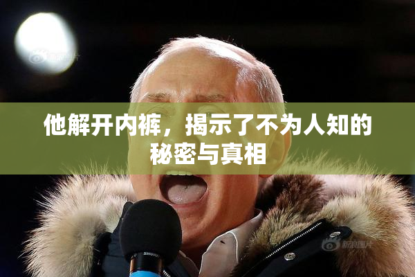 他解开内裤，揭示了不为人知的秘密与真相