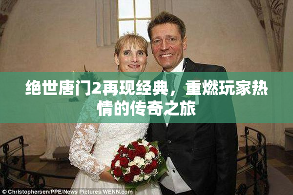 绝世唐门2再现经典，重燃玩家热情的传奇之旅