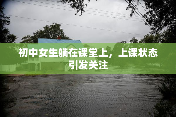 初中女生躺在课堂上，上课状态引发关注