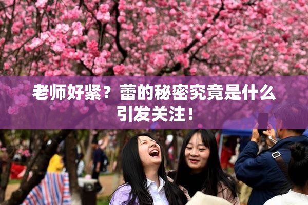 老师好紧？蕾的秘密究竟是什么引发关注！