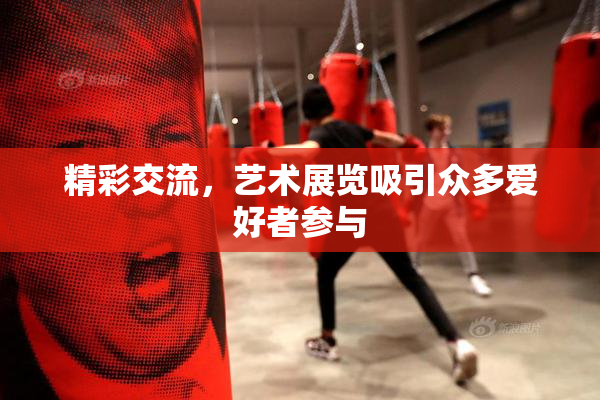 精彩交流，艺术展览吸引众多爱好者参与