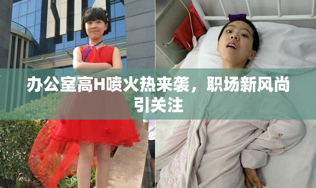 办公室高H喷火热来袭，职场新风尚引关注