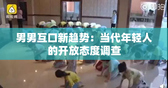 男男互口新趋势：当代年轻人的开放态度调查