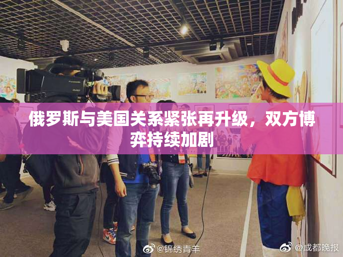 俄罗斯与美国关系紧张再升级，双方博弈持续加剧