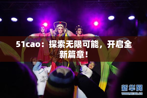 51cao：探索无限可能，开启全新篇章！