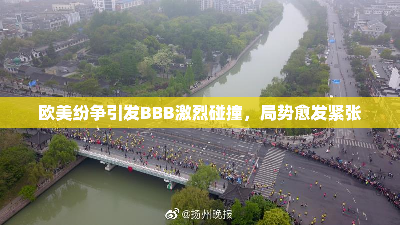 欧美纷争引发BBB激烈碰撞，局势愈发紧张