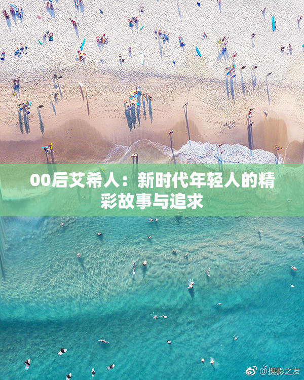 00后艾希人：新时代年轻人的精彩故事与追求