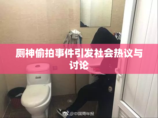 厕神偷拍事件引发社会热议与讨论