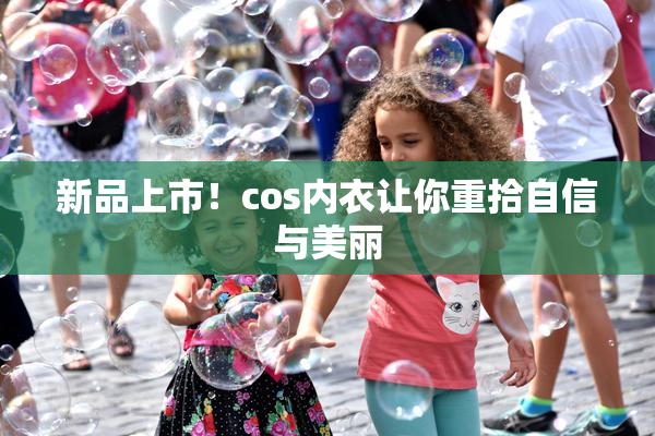 新品上市！cos内衣让你重拾自信与美丽