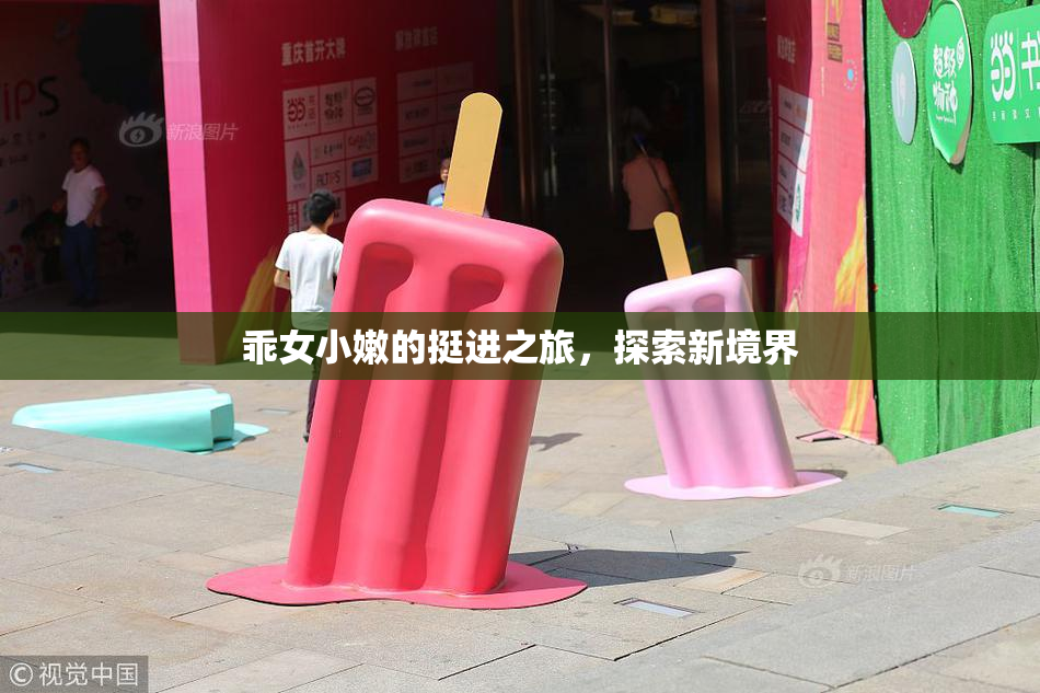 乖女小嫩的挺进之旅，探索新境界