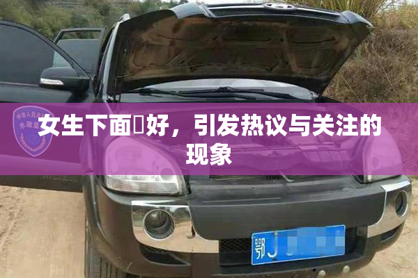 女生下面岀好，引发热议与关注的现象