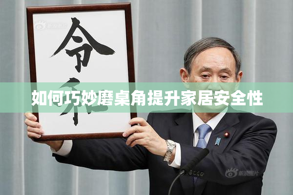如何巧妙磨桌角提升家居安全性