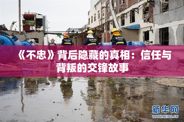 《不忠》背后隐藏的真相：信任与背叛的交锋故事
