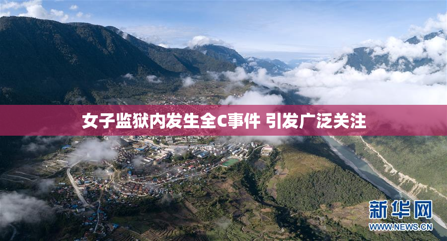 女子监狱内发生全C事件 引发广泛关注