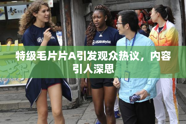 特级毛片片A引发观众热议，内容引人深思