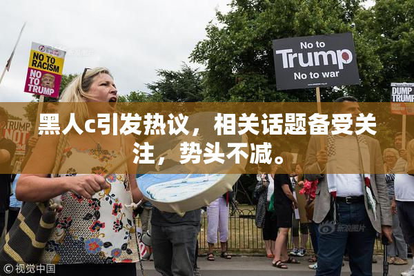 黑人c引发热议，相关话题备受关注，势头不减。