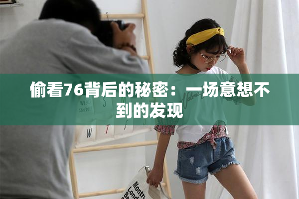 偷看76背后的秘密：一场意想不到的发现