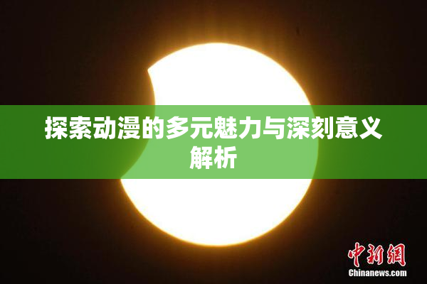 探索动漫的多元魅力与深刻意义解析